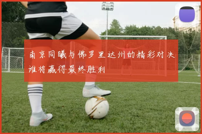 南京同曦与佛罗里达州的精彩对决谁将赢得最终胜利