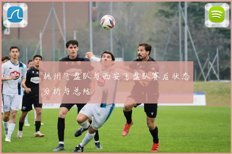 杭州飞盘队与西安飞盘队赛后状态分析与总结