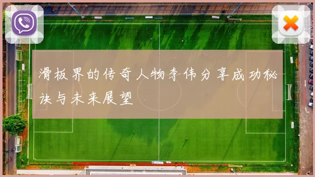 滑板界的传奇人物李伟分享成功秘诀与未来展望