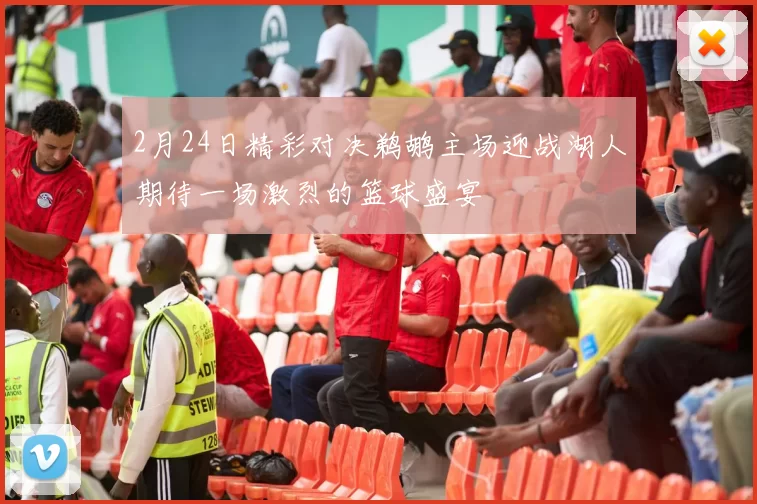 2月24日精彩对决鹈鹕主场迎战湖人期待一场激烈的篮球盛宴