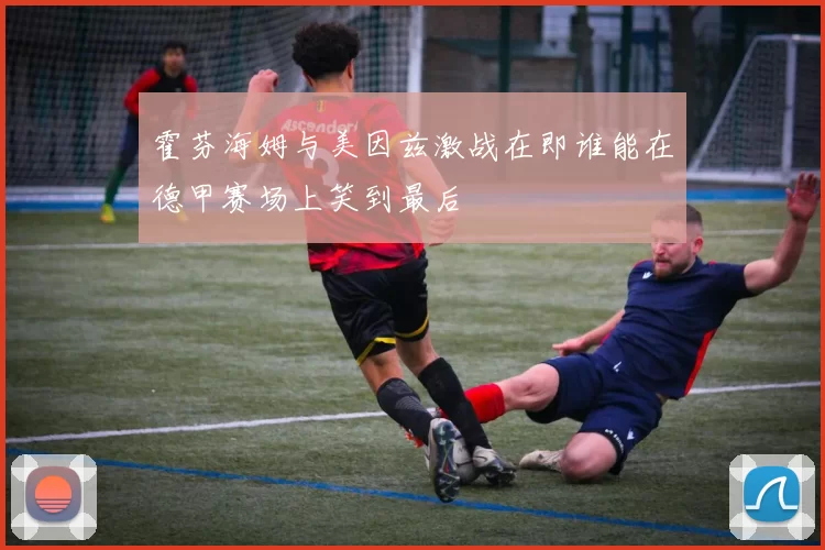 霍芬海姆与美因兹激战在即谁能在德甲赛场上笑到最后
