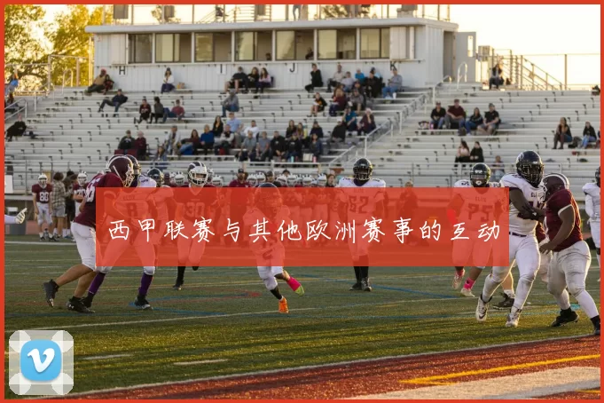 西甲联赛与其他欧洲赛事的互动
