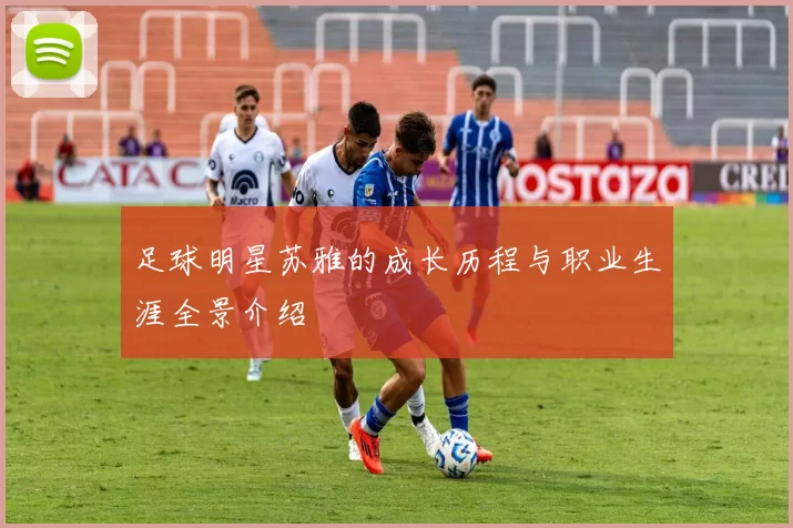 足球明星苏雅的成长历程与职业生涯全景介绍