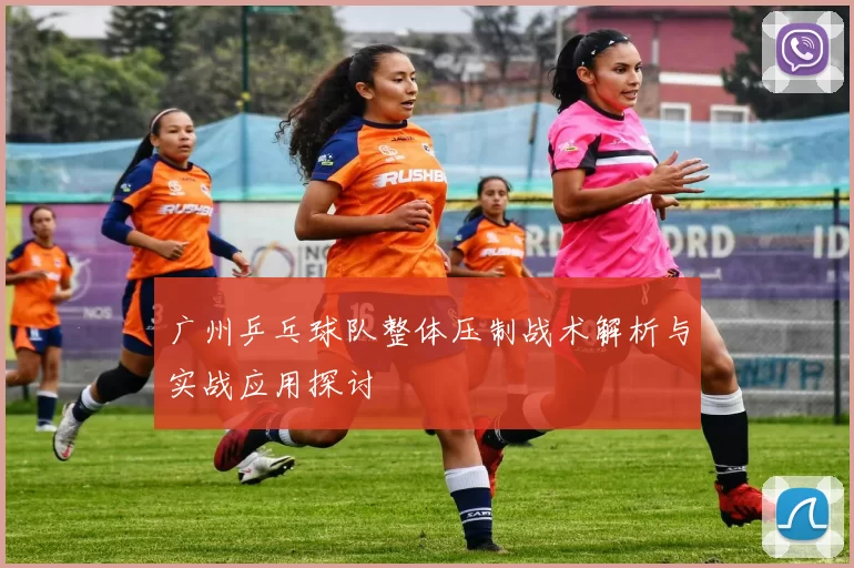 广州乒乓球队整体压制战术解析与实战应用探讨