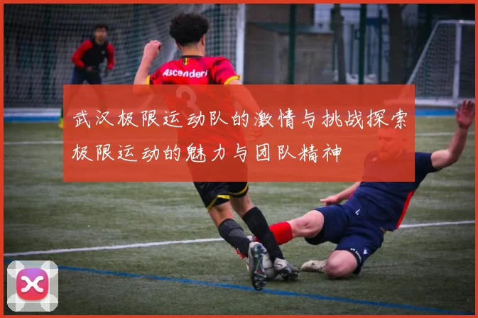 武汉极限运动队的激情与挑战探索极限运动的魅力与团队精神