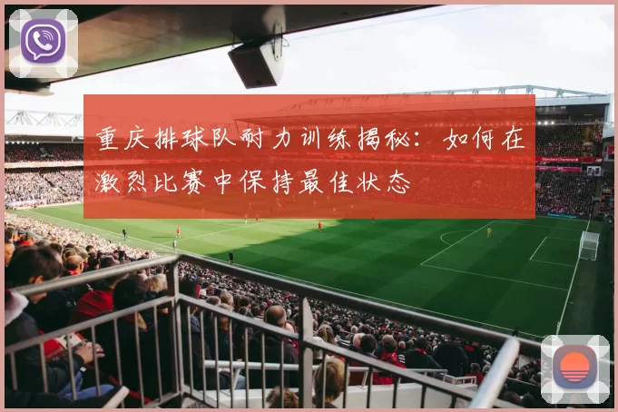 重庆排球队耐力训练揭秘：如何在激烈比赛中保持最佳状态