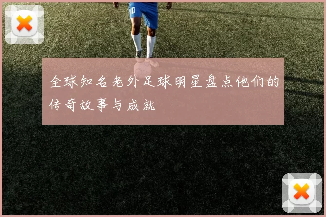 全球知名老外足球明星盘点他们的传奇故事与成就