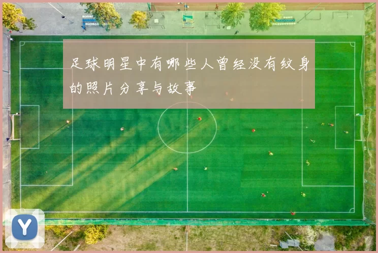足球明星中有哪些人曾经没有纹身的照片分享与故事