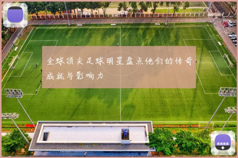 全球顶尖足球明星盘点他们的传奇成就与影响力