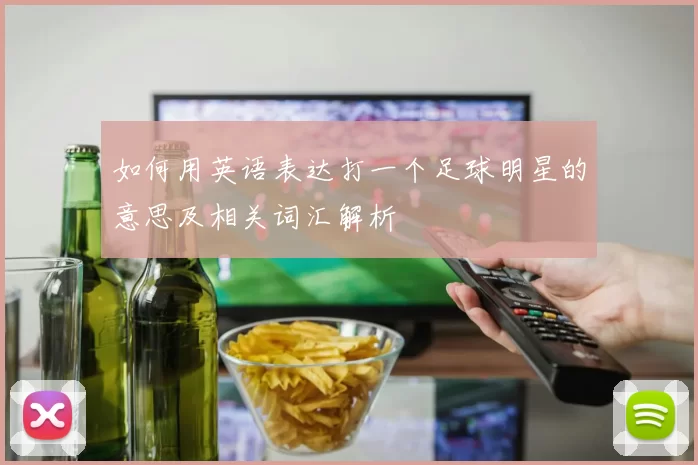 如何用英语表达打一个足球明星的意思及相关词汇解析