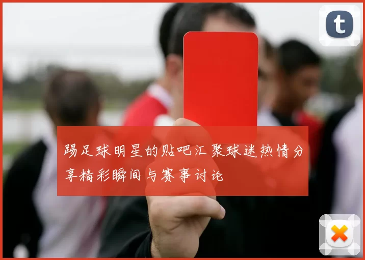 踢足球明星的贴吧汇聚球迷热情分享精彩瞬间与赛事讨论