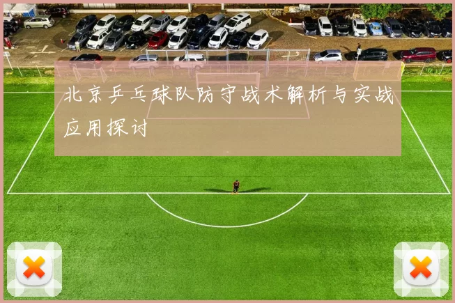 北京乒乓球队防守战术解析与实战应用探讨