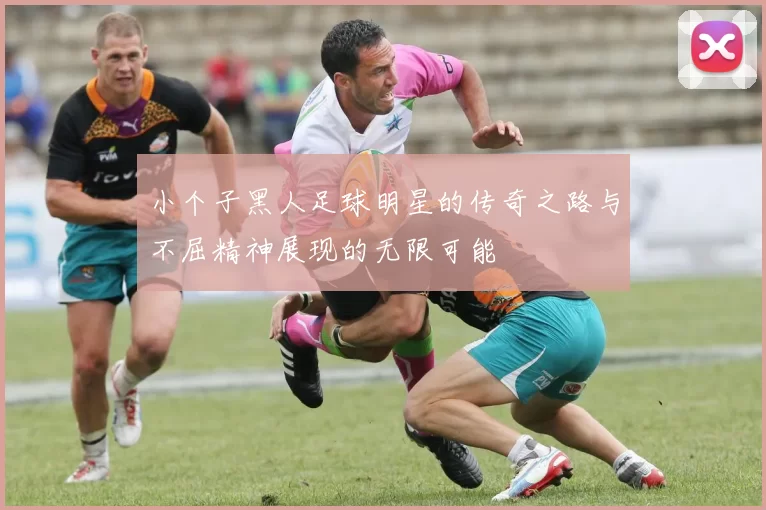 小个子黑人足球明星的传奇之路与不屈精神展现的无限可能