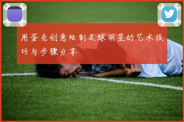 用蛋壳创意绘制足球明星的艺术技巧与步骤分享