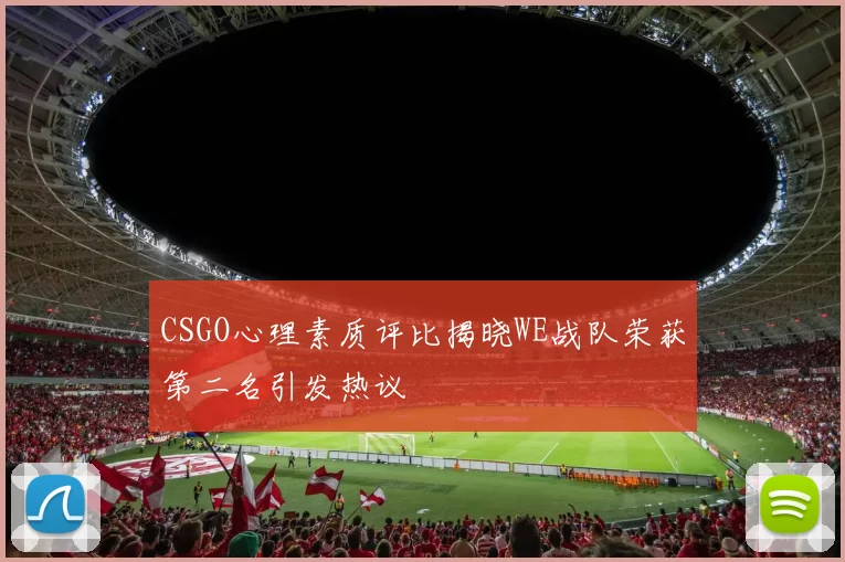 CSGO心理素质评比揭晓WE战队荣获第二名引发热议
