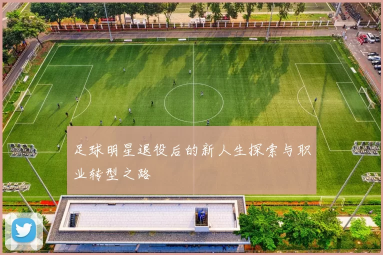 足球明星退役后的新人生探索与职业转型之路