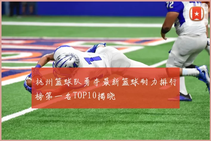 杭州篮球队勇夺最新篮球耐力排行榜第一名TOP10揭晓