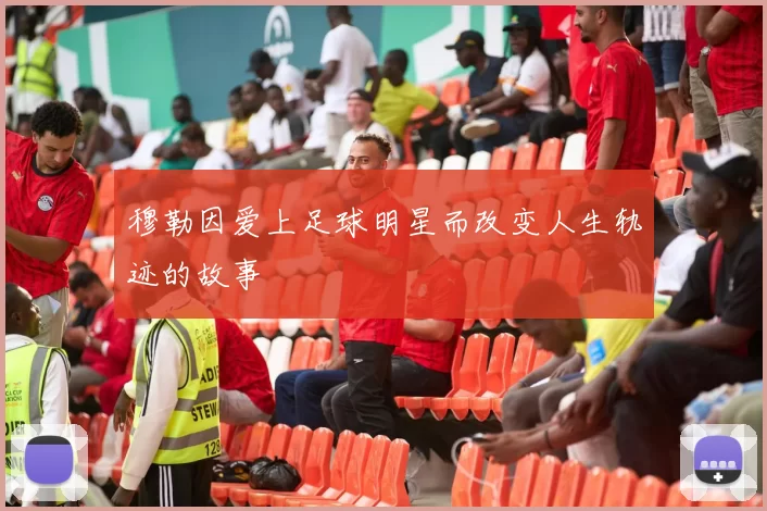 穆勒因爱上足球明星而改变人生轨迹的故事