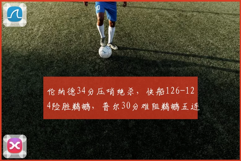 伦纳德34分压哨绝杀，快船126-124险胜鹈鹕，普尔30分难阻鹈鹕五连败