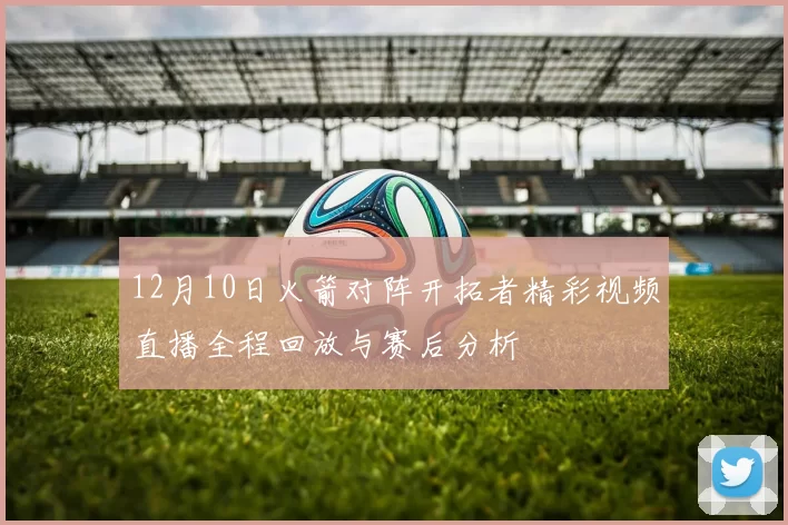 12月10日火箭对阵开拓者精彩视频直播全程回放与赛后分析