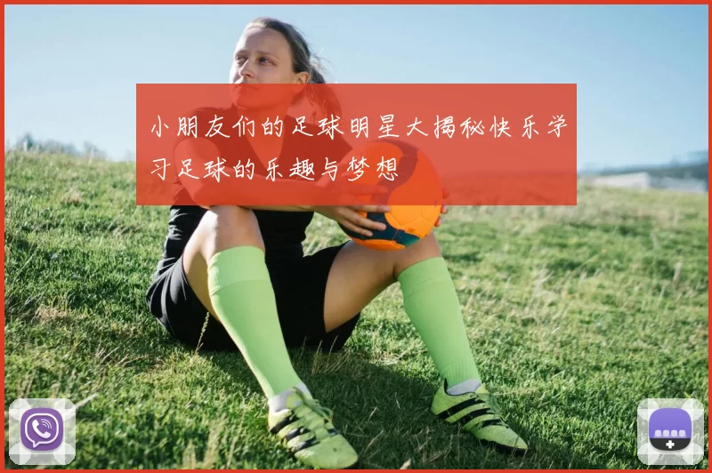 小朋友们的足球明星大揭秘快乐学习足球的乐趣与梦想
