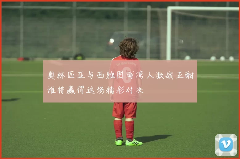 奥林匹亚与西雅图海湾人激战正酣谁将赢得这场精彩对决