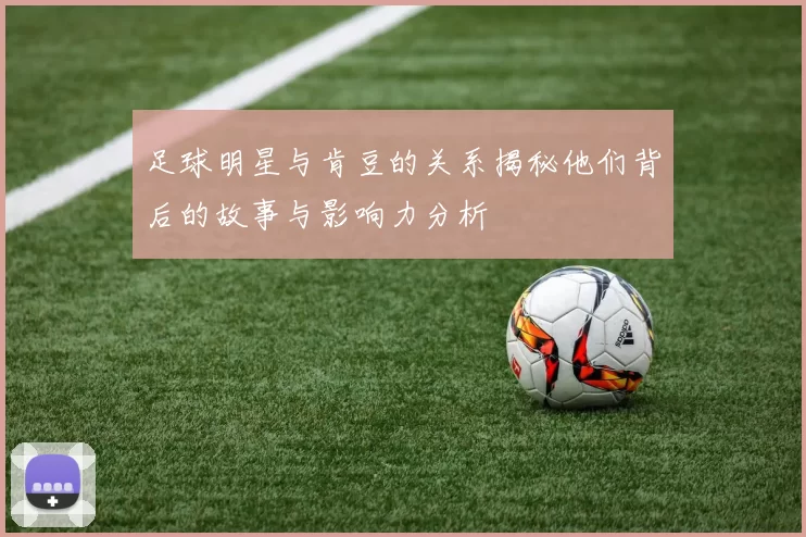 足球明星与肯豆的关系揭秘他们背后的故事与影响力分析