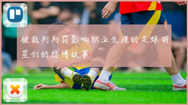 被裁判判罚影响职业生涯的足球明星们的悲情故事