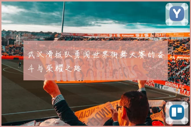 武汉滑板队勇闯世界街舞大赛的奋斗与荣耀之路