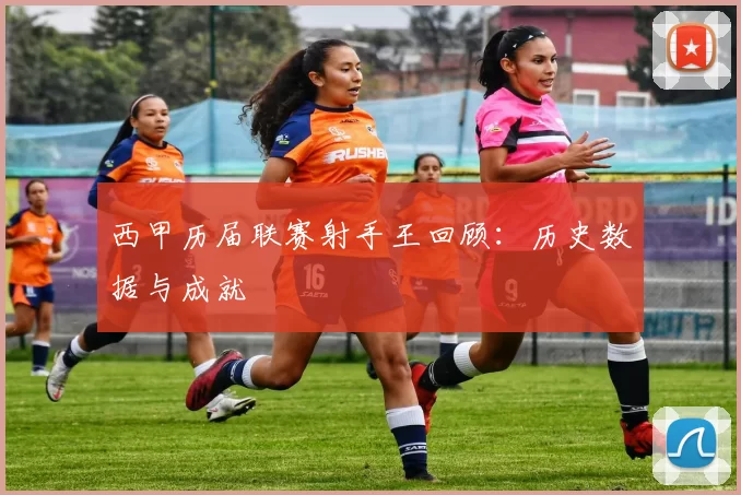 西甲历届联赛射手王回顾：历史数据与成就