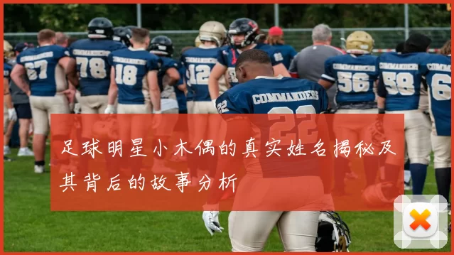 足球明星小木偶的真实姓名揭秘及其背后的故事分析