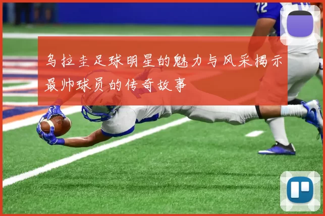 乌拉圭足球明星的魅力与风采揭示最帅球员的传奇故事