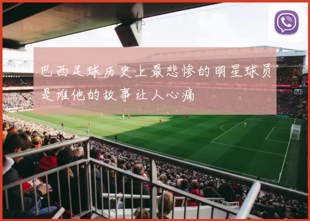巴西足球历史上最悲惨的明星球员是谁他的故事让人心痛