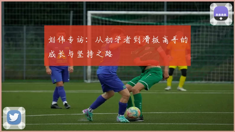 刘伟专访：从初学者到滑板高手的成长与坚持之路