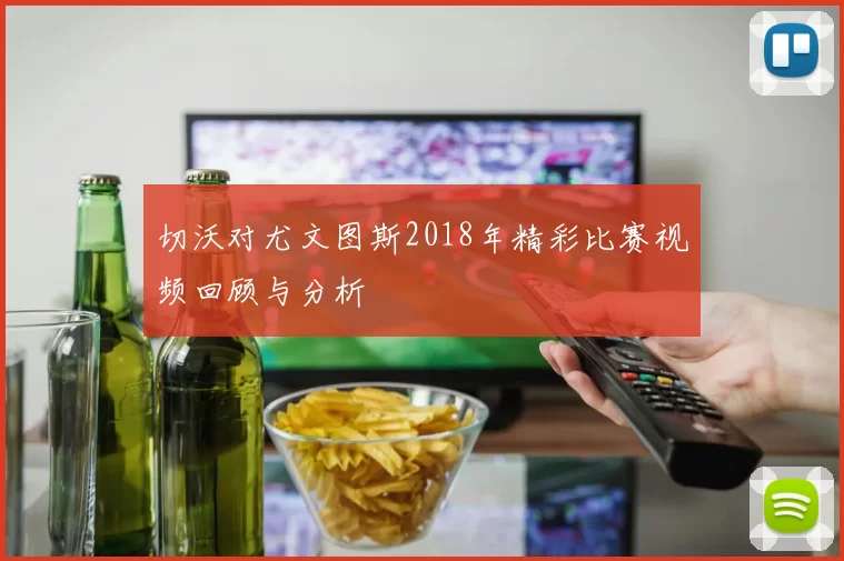 切沃对尤文图斯2018年精彩比赛视频回顾与分析