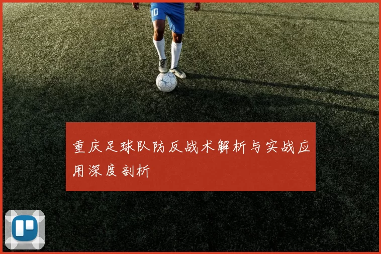 重庆足球队防反战术解析与实战应用深度剖析
