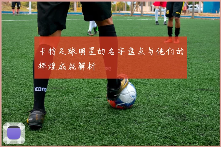 卡特足球明星的名字盘点与他们的辉煌成就解析
