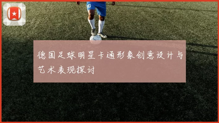 德国足球明星卡通形象创意设计与艺术表现探讨