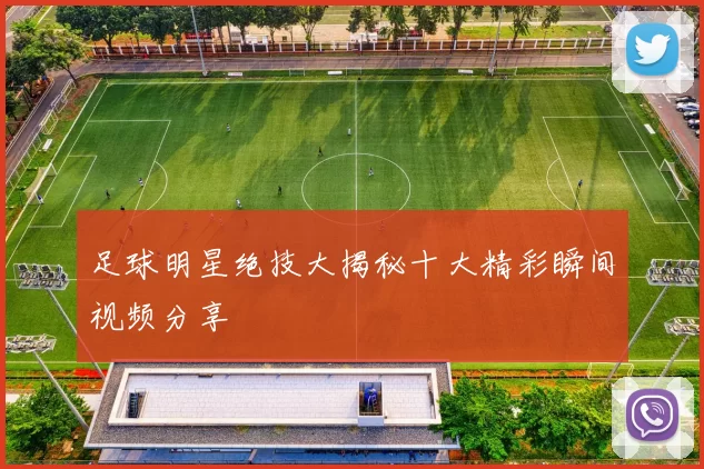 足球明星绝技大揭秘十大精彩瞬间视频分享