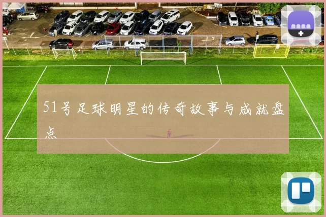 51号足球明星的传奇故事与成就盘点