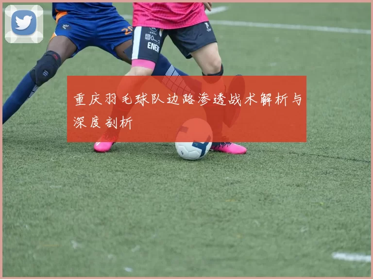 重庆羽毛球队边路渗透战术解析与深度剖析
