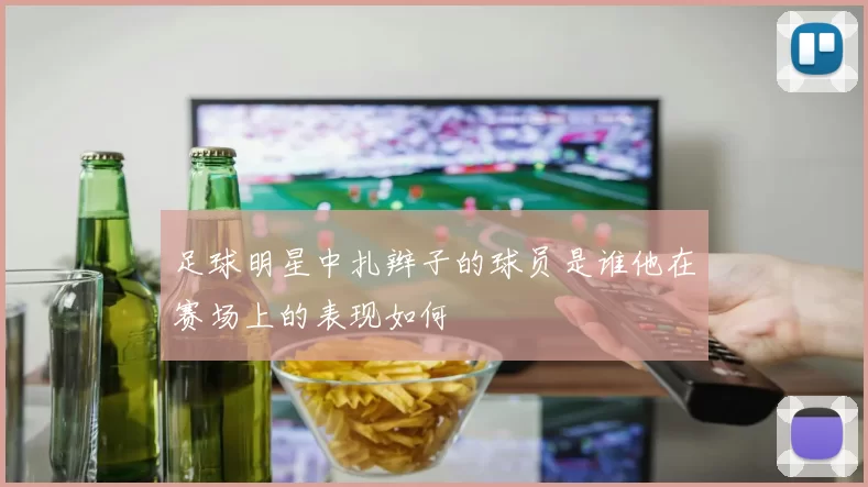足球明星中扎辫子的球员是谁他在赛场上的表现如何