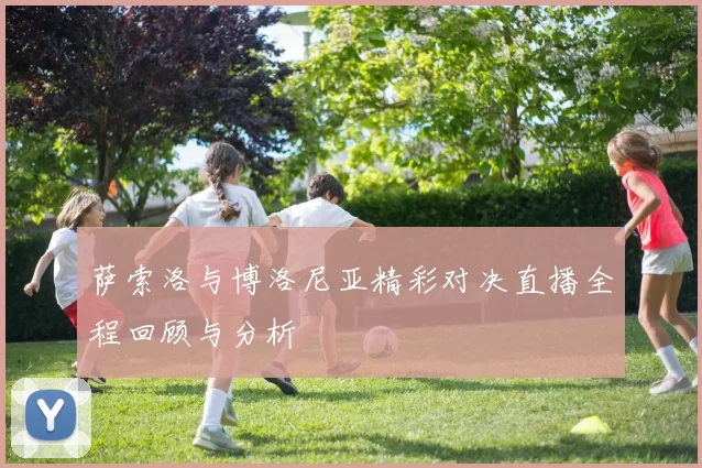 萨索洛与博洛尼亚精彩对决直播全程回顾与分析