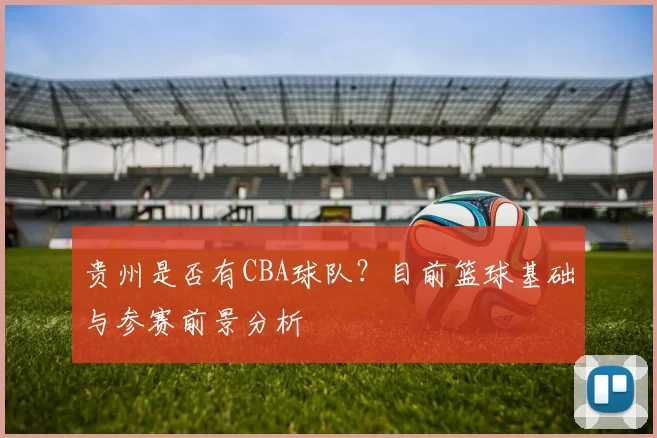 贵州是否有CBA球队？目前篮球基础与参赛前景分析