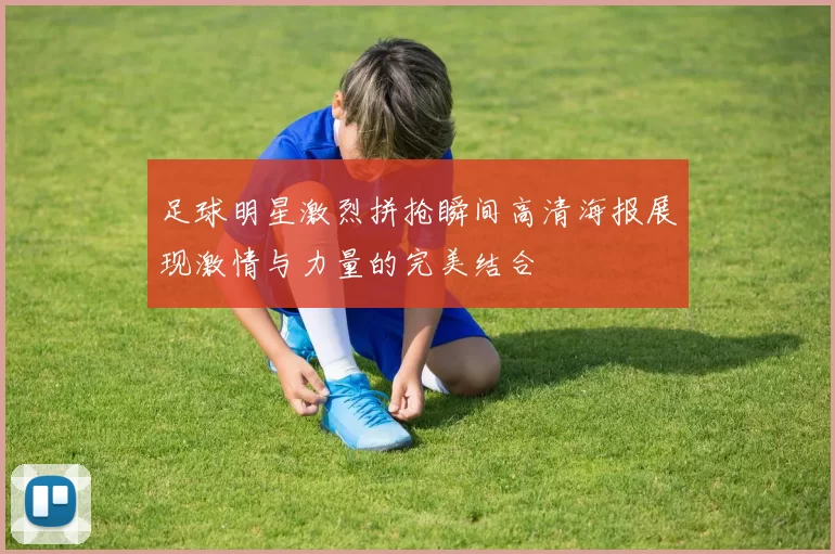 足球明星激烈拼抢瞬间高清海报展现激情与力量的完美结合