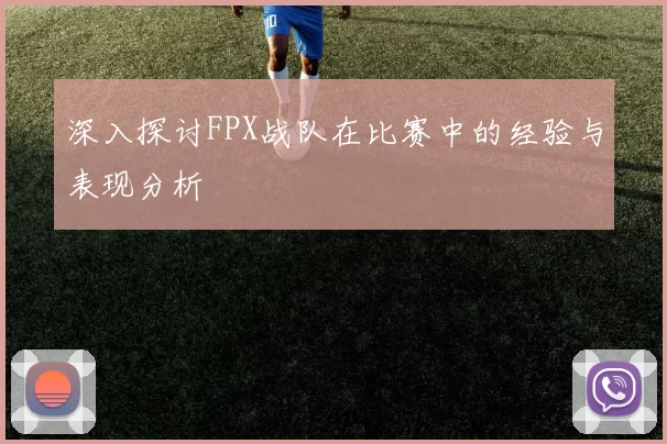 深入探讨FPX战队在比赛中的经验与表现分析