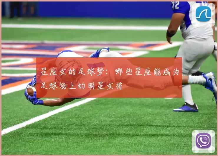 星座女的足球梦：哪些星座能成为足球场上的明星女将