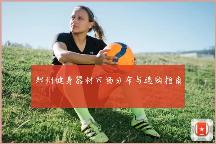 郑州健身器材市场分布与选购指南