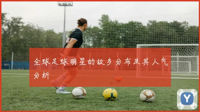 全球足球明星的故乡分布及其人气分析