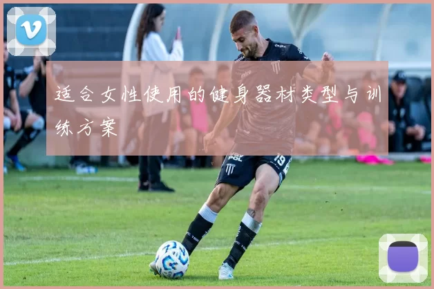 适合女性使用的健身器材类型与训练方案